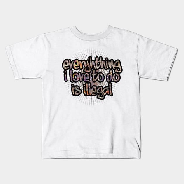 Everything I Love To Do Is Illegal Kids T-Shirt by Blissira